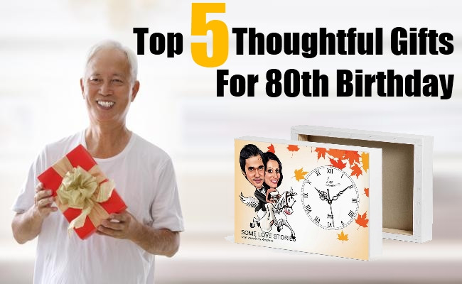 80Th Birthday Gift Ideas For Dad
 Top Five Thoughtful Gifts For 80th Birthday 80th