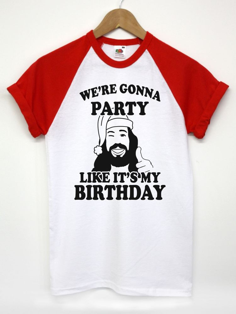 We Gonna Party Like It's Your Birthday
 WE RE GONNA PARTY LIKE IT S MY BIRTHDAY T SHIRT JESUS