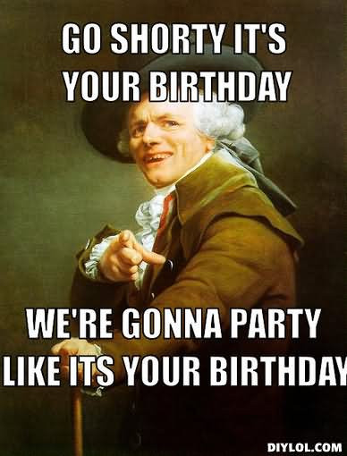 We Gonna Party Like It's Your Birthday
 20 Most Funny Birthday Meme And