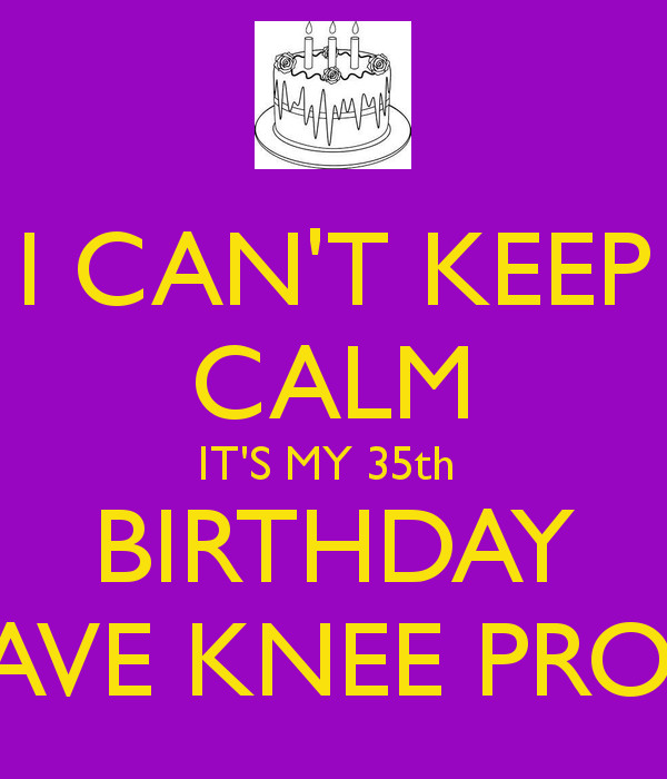 Best ideas about 35th Birthday Quotes. Save or Pin I CAN T KEEP CALM IT S MY 35th BIRTHDAY & I HAVE KNEE Now.