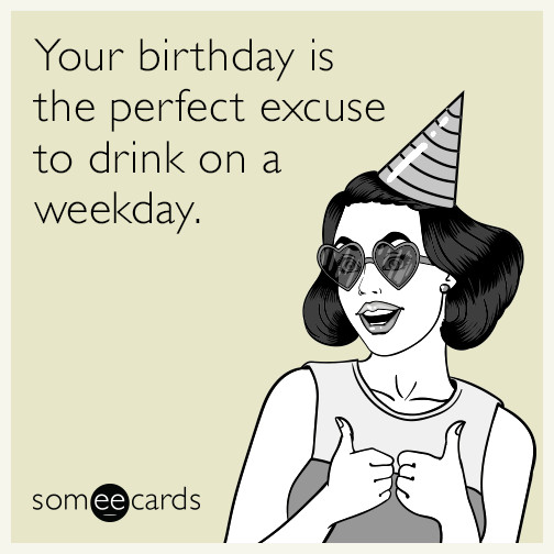 Best ideas about Birthday Ecards Funny
. Save or Pin Your birthday is the perfect excuse to drink on a weekday Now.