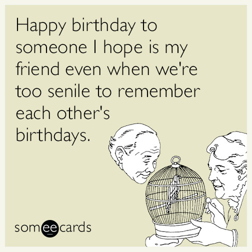 Best ideas about Funny Birthday Ecard
. Save or Pin Happy birthday to someone I hope is my friend even when we Now.