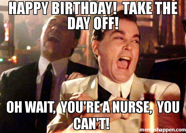 Best ideas about Happy Birthday Nurse Funny
. Save or Pin Happy Birthday Take the day off oh wait you re a nurse Now.