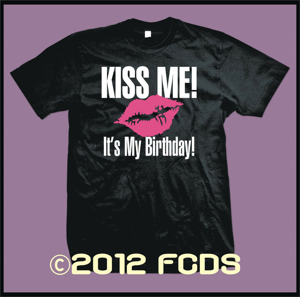 Best ideas about It's My Birthday Quotes
. Save or Pin Kiss Me It s My Birthday 2 Color T Shirt Small 5XL Big Now.