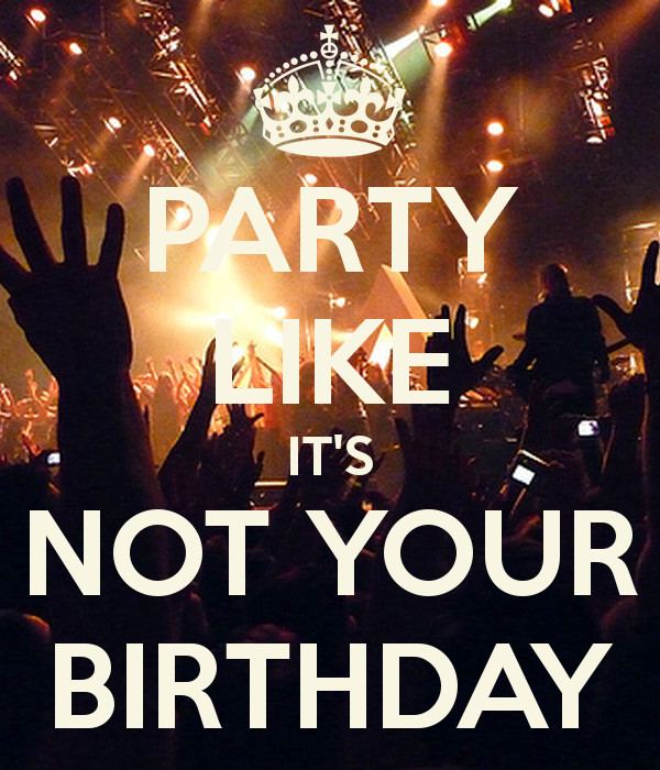 Best ideas about Party Like It's Your Birthday
. Save or Pin PARTY LIKE IT S NOT YOUR BIRTHDAY Poster Now.